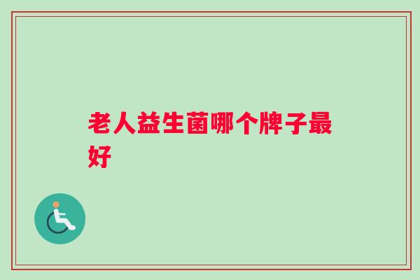 老人益生菌哪个牌子好 老人益生菌哪个牌子好