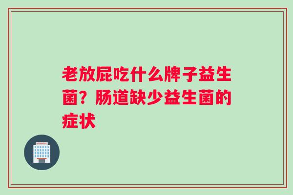 老放屁吃什么牌子益生菌？肠道缺少益生菌的症状
