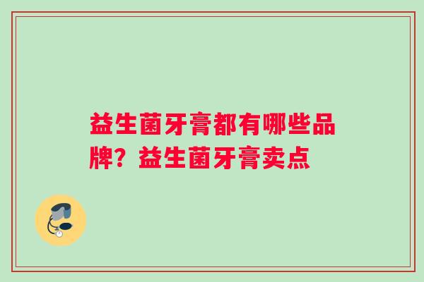 益生菌牙膏都有哪些品牌？益生菌牙膏卖点