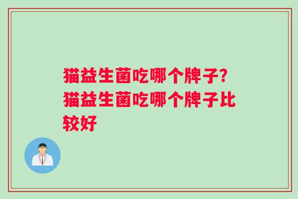 猫益生菌吃哪个牌子？猫益生菌吃哪个牌子比较好
