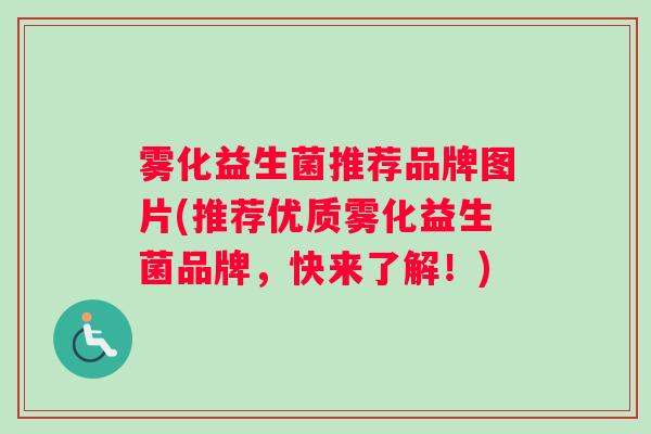 雾化益生菌推荐品牌图片(推荐优质雾化益生菌品牌，快来了解！)