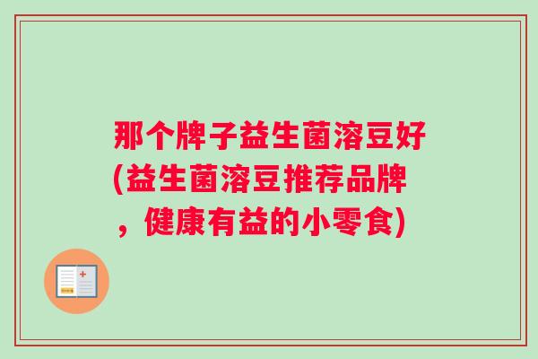 那个牌子益生菌溶豆好(益生菌溶豆推荐品牌，健康有益的小零食)