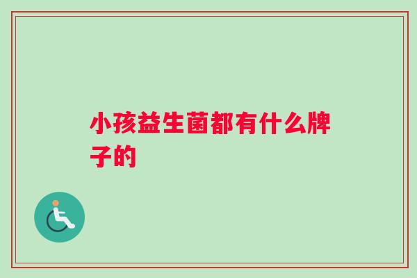 小孩益生菌都有什么牌子的