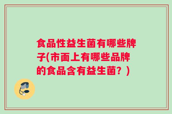 食品性益生菌有哪些牌子(市面上有哪些品牌的食品含有益生菌?) 食品性益生菌有哪些牌子(市面上有哪些品牌的食品含有益生菌?)