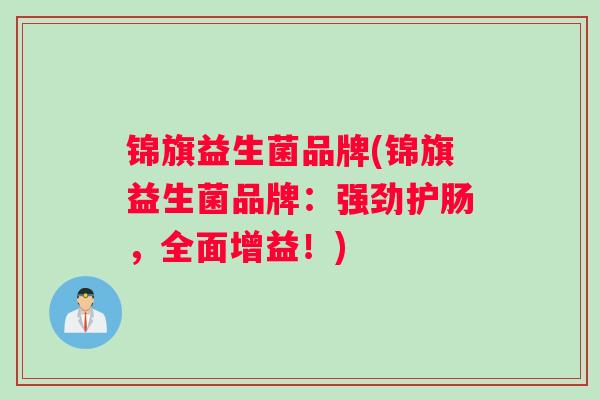 锦旗益生菌品牌(锦旗益生菌品牌:强劲护肠,全面增益!) 锦旗益生菌品牌(锦旗益生菌品牌:强劲护肠,全面增益!)