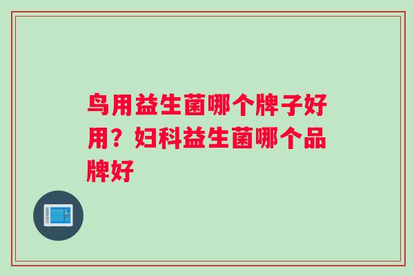 鸟用益生菌哪个牌子好用？妇科益生菌哪个品牌好