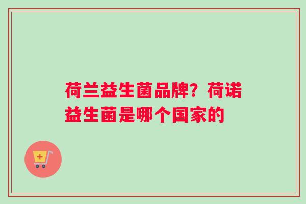 荷兰益生菌品牌？荷诺益生菌是哪个国家的
