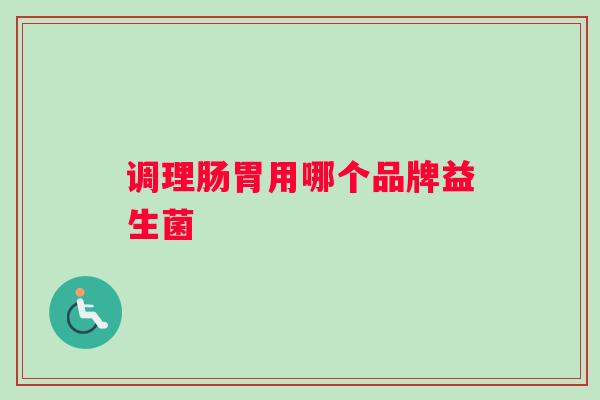 调理肠胃用哪个品牌益生菌