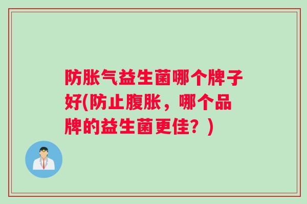 防胀气益生菌哪个牌子好(防止腹胀，哪个品牌的益生菌更佳？)