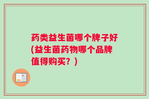 药类益生菌哪个牌子好(益生菌哪个品牌值得购买?) 药类益生菌哪个牌子好(益生菌哪个品牌值得购买?)