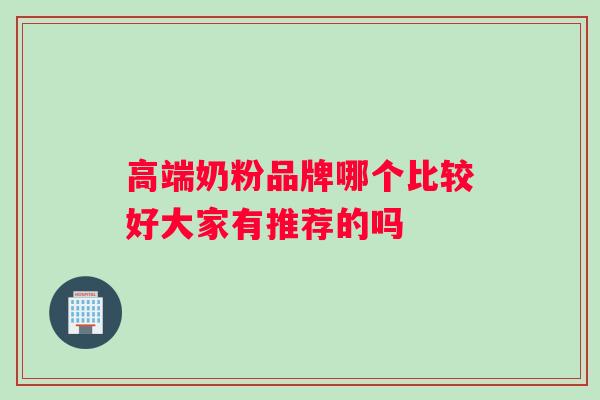 高端奶粉品牌哪个比较好大家有推荐的吗