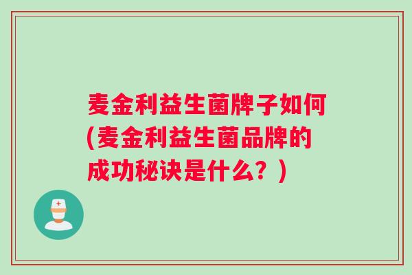 麦金利益生菌牌子如何(麦金利益生菌品牌的成功秘诀是什么？)