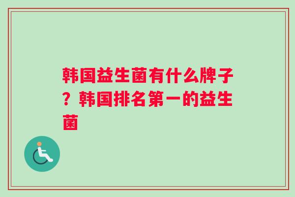 韩国益生菌有什么牌子？韩国排名第一的益生菌