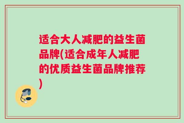 适合大人减肥的益生菌品牌(适合成年人减肥的优质益生菌品牌推荐)
