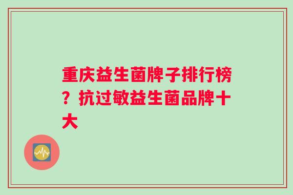 重庆益生菌牌子排行榜？抗过敏益生菌品牌十大