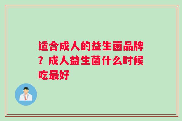 适合成人的益生菌品牌？成人益生菌什么时候吃最好
