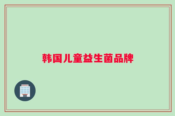 韩国儿童益生菌品牌