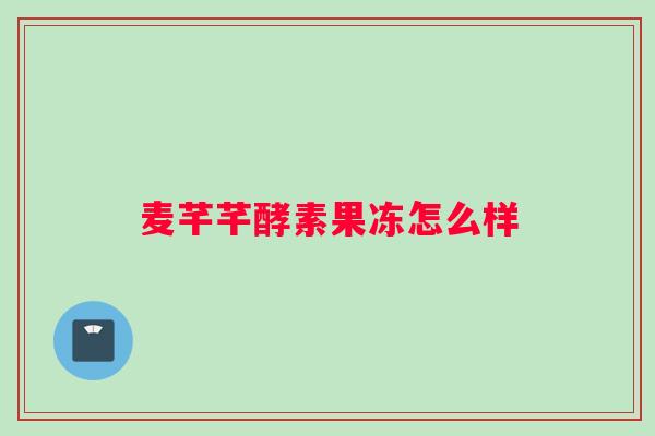 麦芊芊酵素果冻怎么样