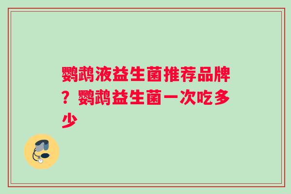 鹦鹉液益生菌推荐品牌？鹦鹉益生菌一次吃多少