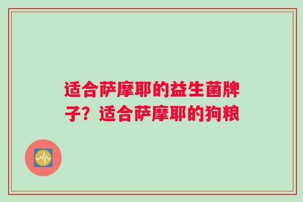 适合萨摩耶的益生菌牌子？适合萨摩耶的狗粮