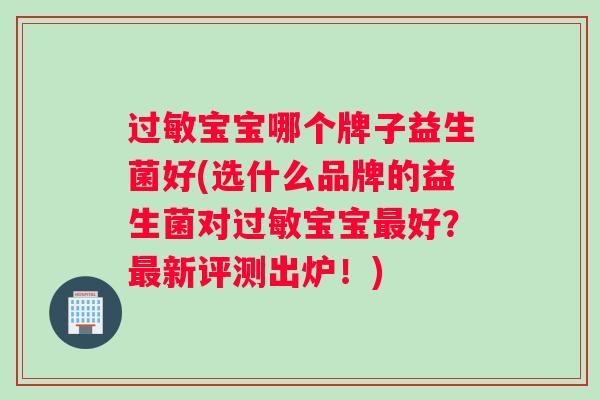 过敏宝宝哪个牌子益生菌好(选什么品牌的益生菌对过敏宝宝最好？最新评测出炉！)