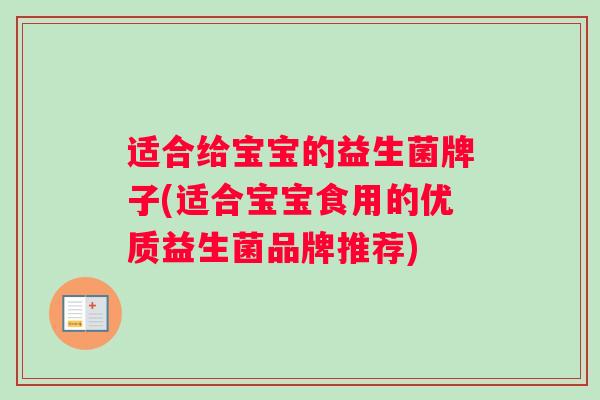 适合给宝宝的益生菌牌子(适合宝宝食用的优质益生菌品牌推荐)