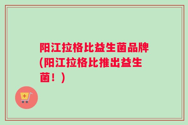 阳江拉格比益生菌品牌(阳江拉格比推出益生菌！)