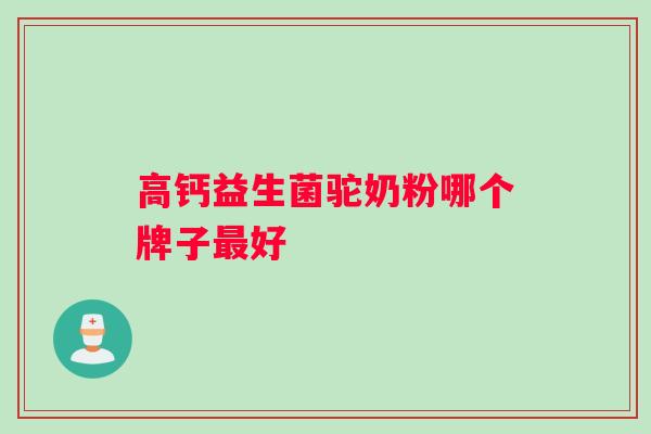 高钙益生菌驼奶粉哪个牌子最好