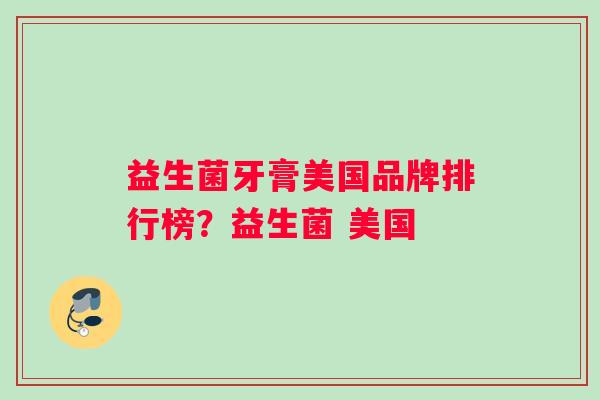 益生菌牙膏美国品牌排行榜？益生菌 美国