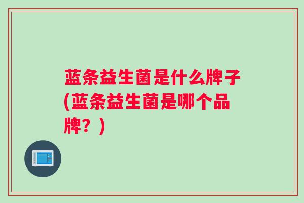 蓝条益生菌是什么牌子(蓝条益生菌是哪个品牌？)