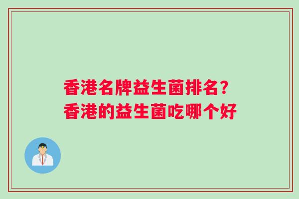香港名牌益生菌排名?香港的益生菌吃哪个好 香港名牌益生菌排名?香港的益生菌吃哪个好
