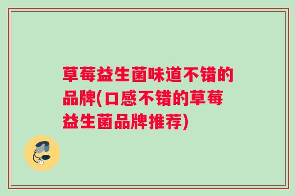草莓益生菌味道不错的品牌(口感不错的草莓益生菌品牌推荐)