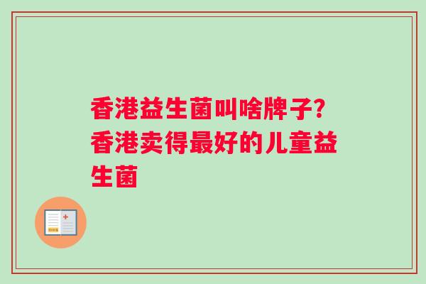 香港益生菌叫啥牌子？香港卖得最好的儿童益生菌