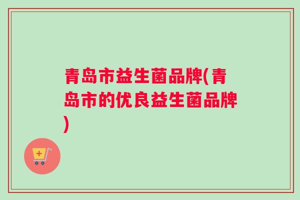 青岛市益生菌品牌(青岛市的优良益生菌品牌)