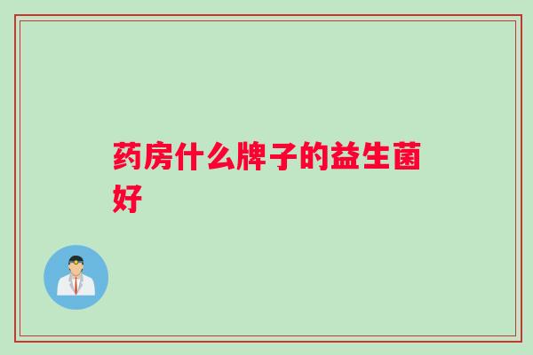 药房什么牌子的益生菌好