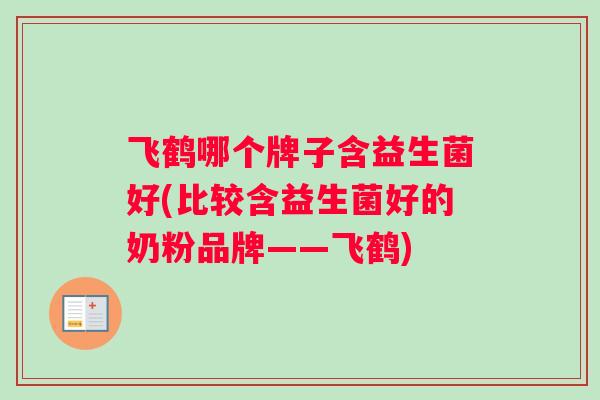 飞鹤哪个牌子含益生菌好(比较含益生菌好的奶粉品牌——飞鹤)