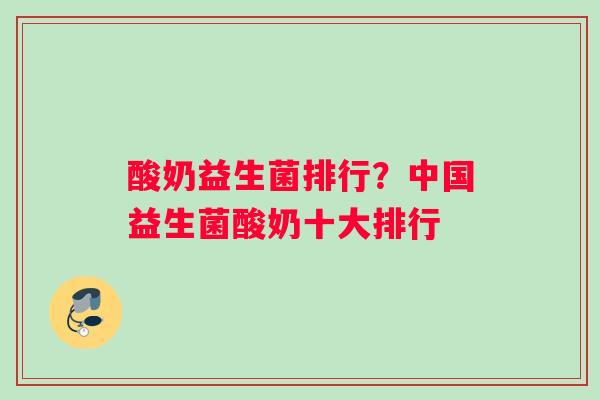 酸奶益生菌排行？中国益生菌酸奶十大排行