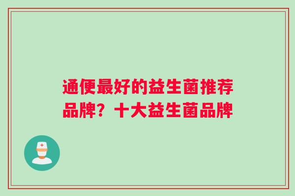 通便最好的益生菌推荐品牌？十大益生菌品牌