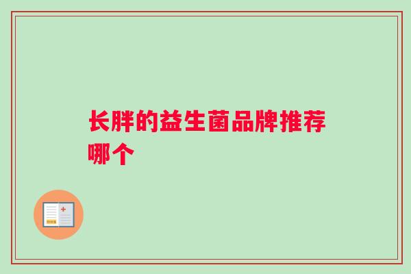 长胖的益生菌品牌推荐哪个 长胖的益生菌品牌推荐哪个