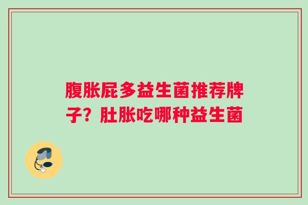 腹胀屁多益生菌推荐牌子？肚胀吃哪种益生菌