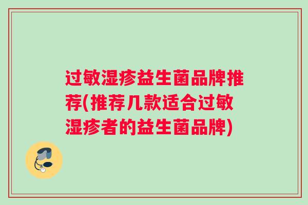 过敏湿疹益生菌品牌推荐(推荐几款适合过敏湿疹者的益生菌品牌)
