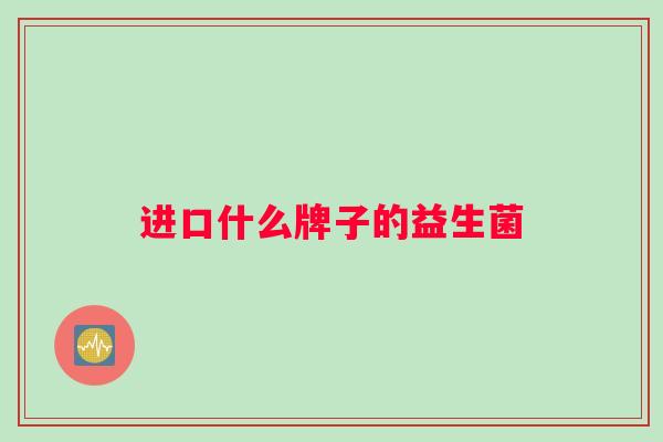 进口什么牌子的益生菌