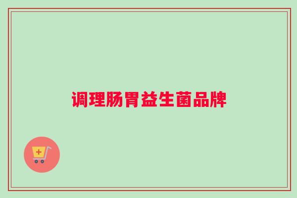 调理肠胃益生菌品牌 调理肠胃益生菌品牌
