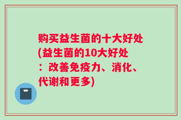 购买益生菌的十大好处(益生菌的10大好处:改善力、消化、代谢和更多) 购买益生菌的十大好处(益生菌的10大好处:改善力、消化、代谢和更多)