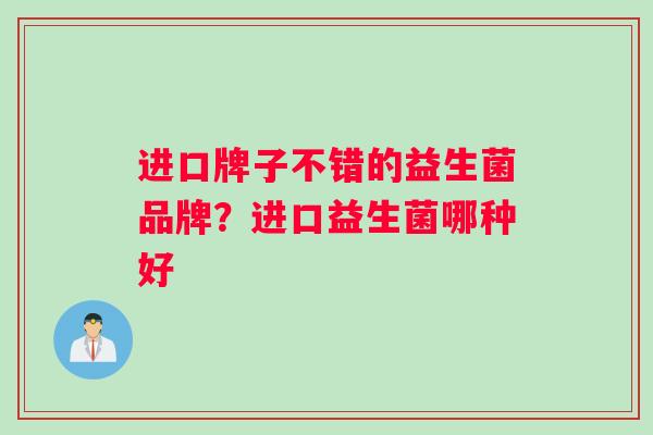 进口牌子不错的益生菌品牌？进口益生菌哪种好