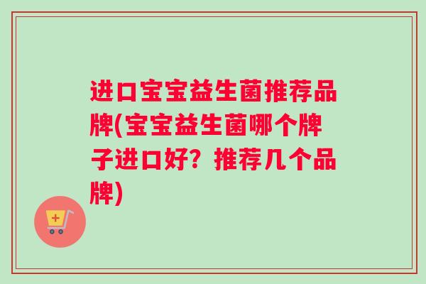 进口宝宝益生菌推荐品牌(宝宝益生菌哪个牌子进口好？推荐几个品牌)