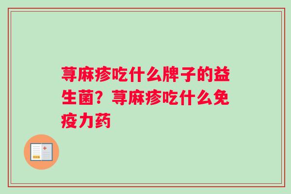 荨麻疹吃什么牌子的益生菌？荨麻疹吃什么力药