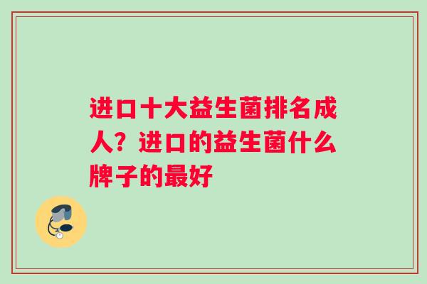 进口十大益生菌排名成人？进口的益生菌什么牌子的最好