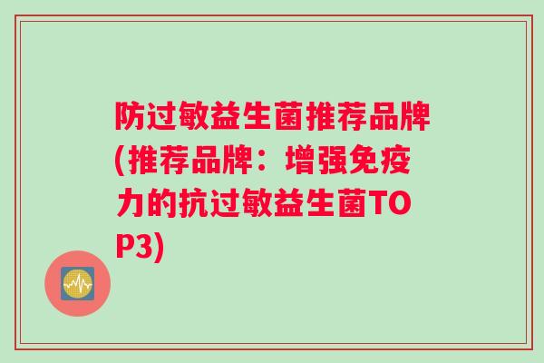 防过敏益生菌推荐品牌(推荐品牌：增强免疫力的抗过敏益生菌TOP3)