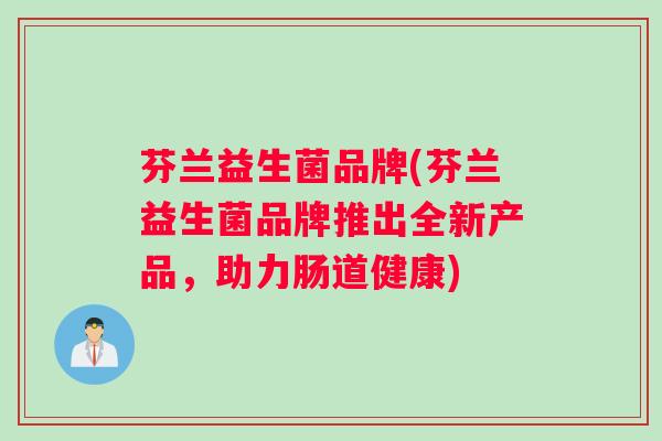 芬兰益生菌品牌(芬兰益生菌品牌推出全新产品，助力肠道健康)